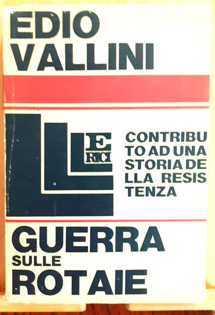 Guerra sulle rotaie. Contributo ad una storia della Resistenza - Edio Vallini - copertina