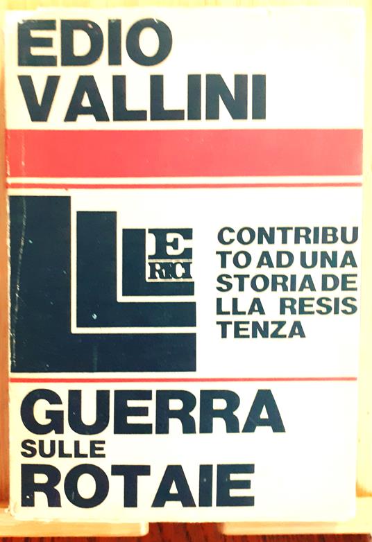 Guerra sulle rotaie. Contributo ad una storia della Resistenza - Edio Vallini - copertina