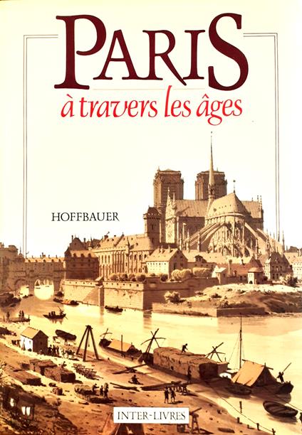 Paris à travers les âges. I. Aspect successifs des monuments et quartiers historiques de Paris depuis le XIIIe siècle jusu'à nos jours fidèlment restitués d'après les documents authentiques par M. F. Hoffbauer, Architecte - copertina