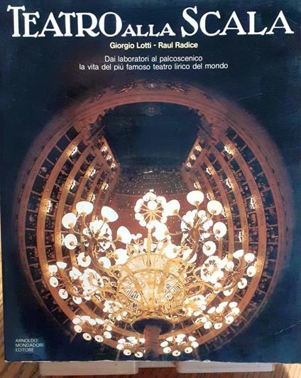 Teatro alla Scala. Dai laboratori al palcoscenico: la vita del più famoso teatro lirico del mondo - Giorgio Lotti - copertina