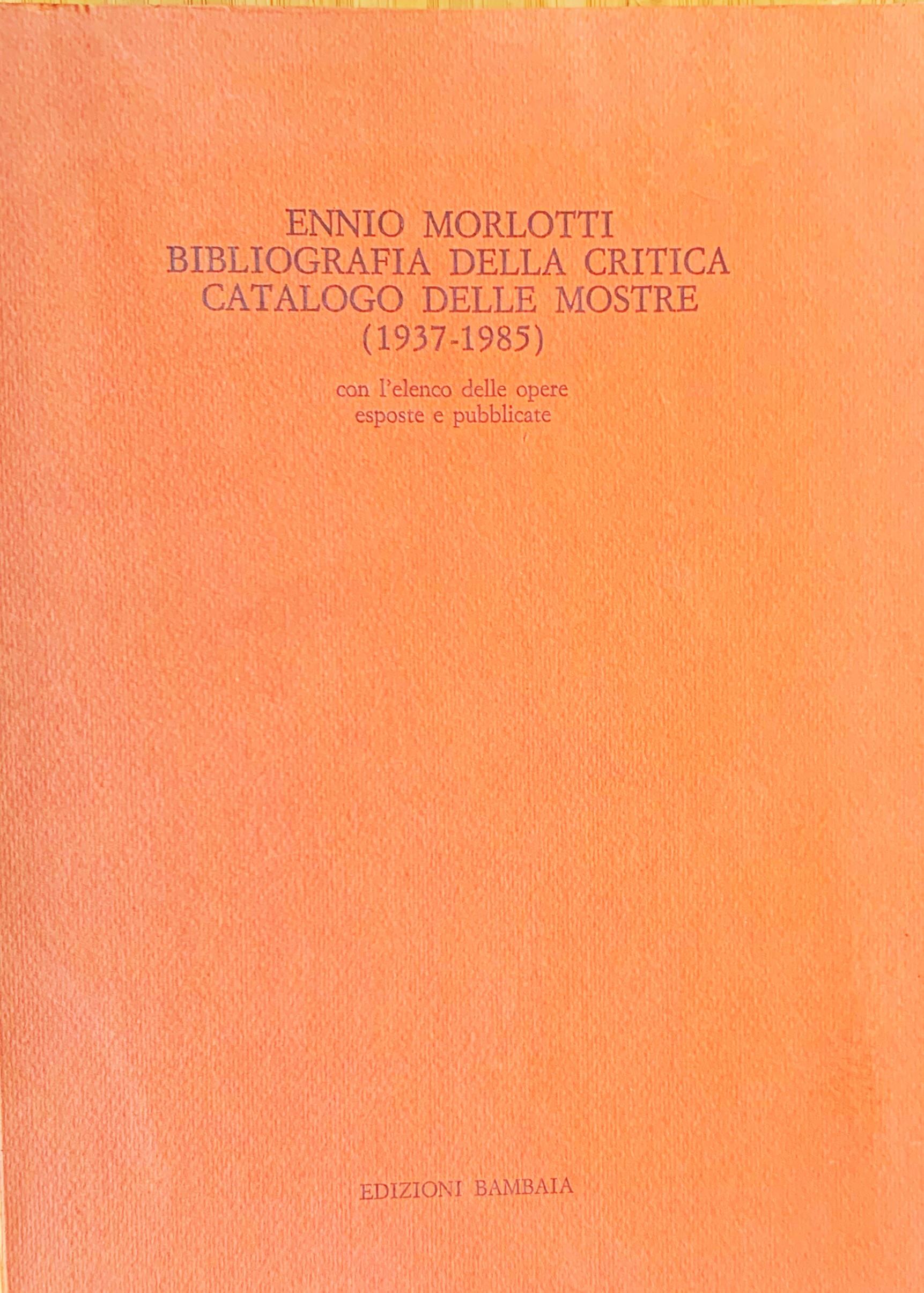 Ennio Morlotti. Bibliografia della critica - Catalogo delle mostre (1937-1985): con l'elenco delle opere esposte e pubblicate