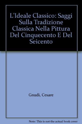 L' ideale Classico, Saggi Sulla Tradizione Classica Nella Pittura Del Cinquecento E Del Seicento - Cesare Gnudi - copertina