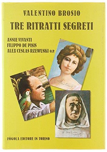 Tre Ritratti Segreti. Annie Vivanti, Filippo De Pisis, Alex Ceslas Rzewuski O.p - Valentino Brosio - copertina