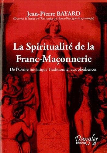 La Spiritualité de la franc-maçonnerie : De l'ordre initiatique traditionnel aux obédiences