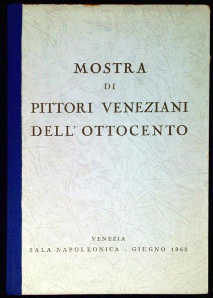 Mostra di pittori veneziani dell'Ottocento Venezia, Sala napoleonica, giugno 1962 - Guido Perocco - copertina
