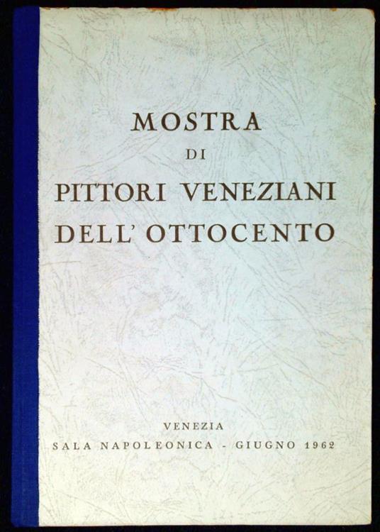 Mostra di pittori veneziani dell'Ottocento Venezia, Sala napoleonica, giugno 1962 - Guido Perocco - copertina