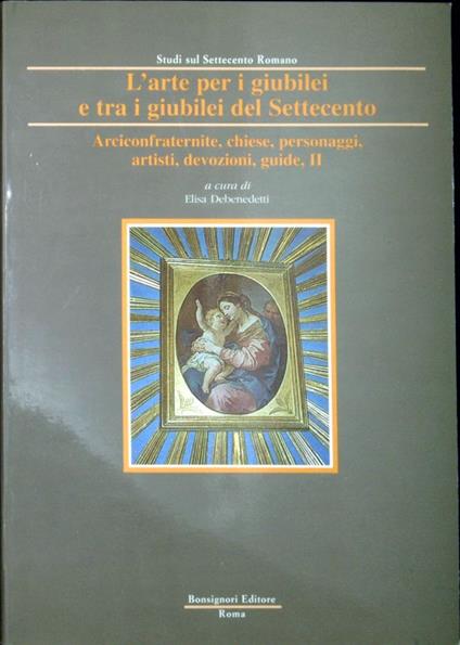 L' arte per i giubilei e tra i giubilei del Settecento Vol.2 Arciconfraternite, chiese, personaggi, artisti, devozioni, guide - Elisa Debenedetti - copertina