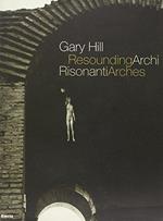 Gary Hill. Archi risonanti-Resounding arches. Catalogo della mostra (Roma 14 aprile-31 luglio 2005). Testo italiano e inglese. Ediz. illustrata. Con DVD