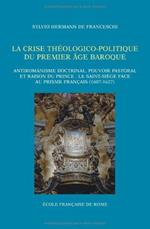 La crise théologico-politique du premier âge baroque : Antiromanisme doctrinal, pouvoir pastoral et raison du prince : le Saint-Siège face au prisme français (1607-1627)