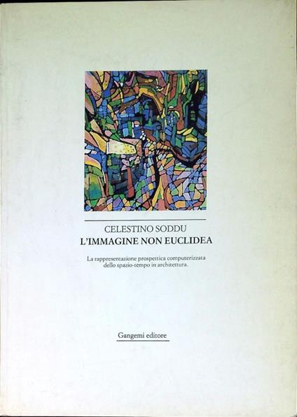 L' immagine non euclidea : la rappresentazione prospettica computerizzata dello spazio-tempo in architettura - Celestino Soddu - copertina