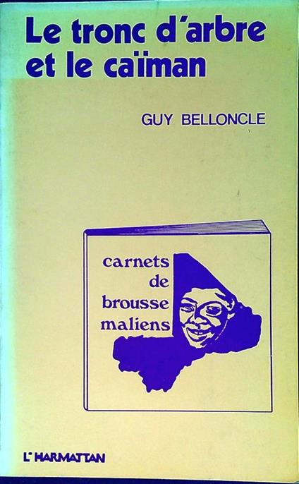 Le tronc d'arbre et le caïman : carnets de brousse maliens, 1975-1979 - Guy Belloncle - copertina