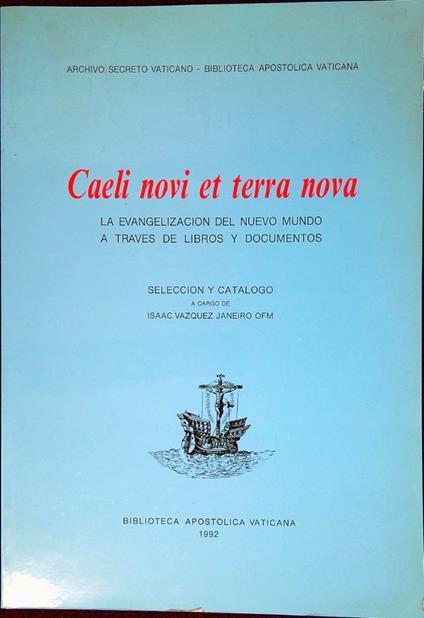 Caeli novi et terra nova : la evangelizacion del Nuevo Mundo a traves de libros y documentos anteriores al 1600 existentes en el Archivo y en la Biblioteca del Vaticano : exposicion conmemorativa Sala Sixtina de la Biblioteca Vaticana ( 12 mayo - 12 - copertina