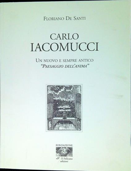 Carlo Iacomucci : un nuovo e sempre antico paesaggio dell'anima acqueforti, acquetinte e puntesecche dal 1971 al 2000 - Floriano De Santi - copertina