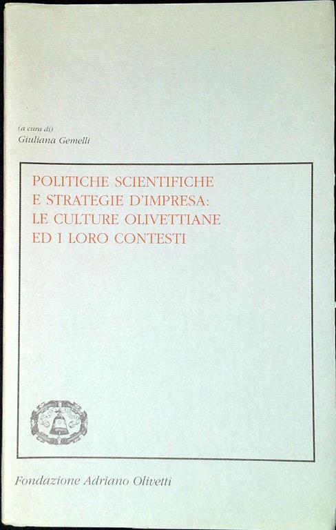 Politiche scientifiche e strategie d'impresa : le culture olivettiane ed i loro contesti - Giuliana Gemelli - copertina