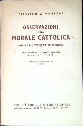 Osservazioni sulla morale cattolica : parte I e II postuma e pensieri religiosi. Studi introduttivi, commenti e appendice di Antonio Cojazzi - Alessandro Manzoni - copertina