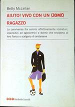 Aiuto! vivo con un uomo ragazzo : la convivenza fra uomini affettivamente immaturi, insensibili ed egocentrici e donne che resistono al loro fianco o scelgono di andarsene
