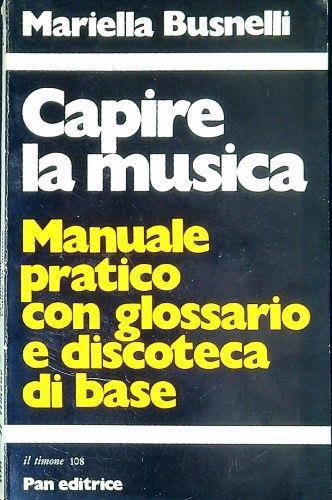 Capire la musica : manuale pratico con glossario e discoteca di base - Mariella Busnelli - copertina