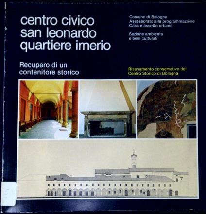Centro civico San Leonardo, quartiere Irnerio : recupero di un contenitore storico risanamento conservativo del centro storico di Bologna - copertina