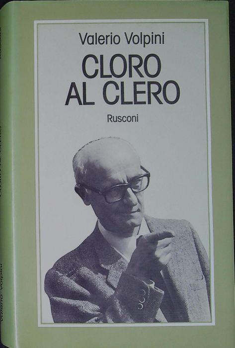 Cloro al clero : imprudenze di un cattolico del consenso - Valerio Volpini - copertina