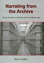 Narrating from the Archive: Novels, Records, and Bureaucrats in the Modern Age: Novels, Records, and Bureacrats in the Modern Age