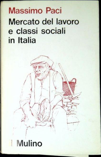Mercato del lavoro e classi sociali in Italia : ricerche sulla composizione del proletariato - Massimo Paci - copertina