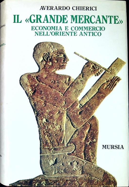 Il grande mercante : economia e commercio nell'Oriente antico - Averardo Chierici - copertina