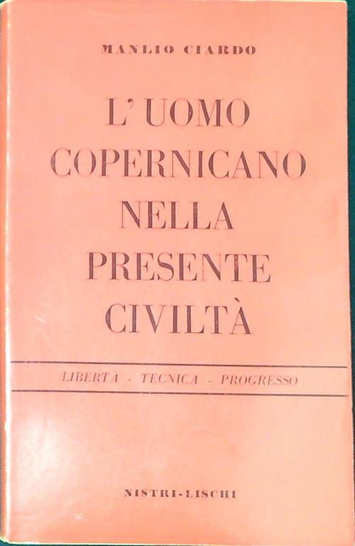 L' uomo copernicano nella presente civiltà : libertà, tecnica, progresso - Manlio Ciardo - copertina