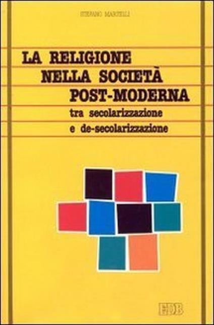 La religione nella società post-moderna. Tra secolarizzazione e de-secolarizzazione - Stefano Martelli - copertina