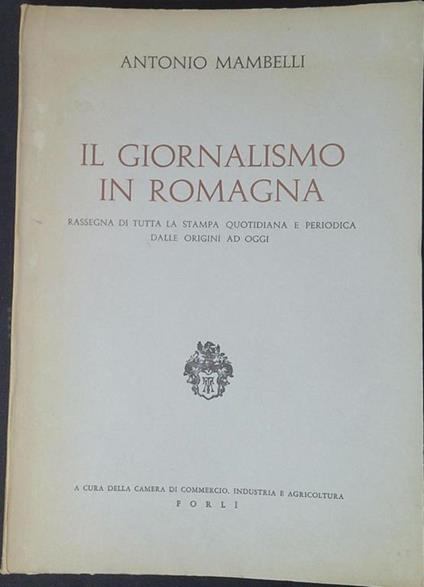 Il giornalismo in Romagna : rassegna di tutta la stampa quotidiana e periodica dalle origini ad oggi - Antonio Mambelli - copertina