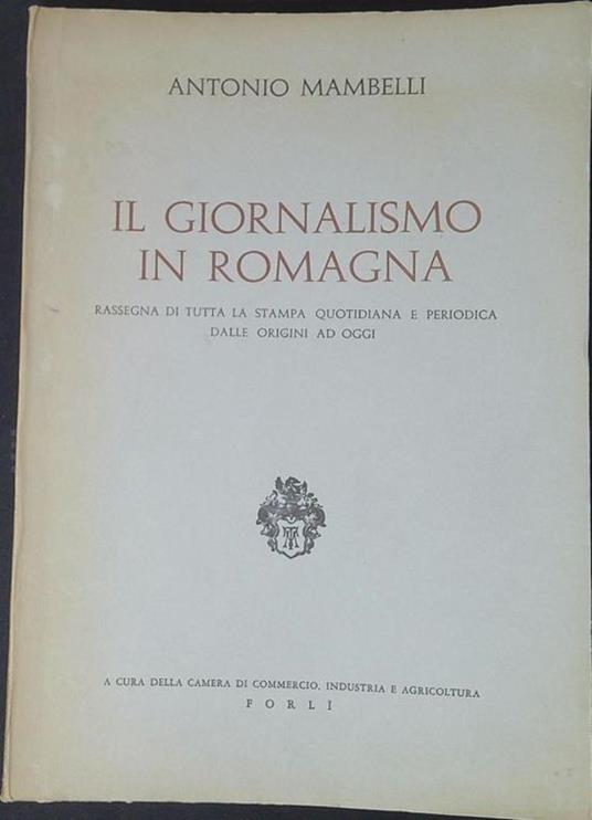 Il giornalismo in Romagna : rassegna di tutta la stampa quotidiana e periodica dalle origini ad oggi - Antonio Mambelli - copertina