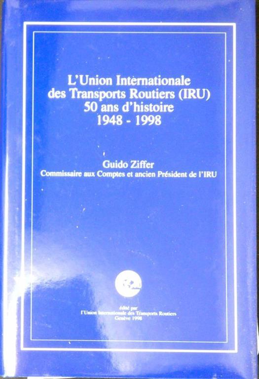 L' Union internationale des transports routiers (IRU) : 50 ans d'histoire, 1948-1998 - Guido Piffer - copertina