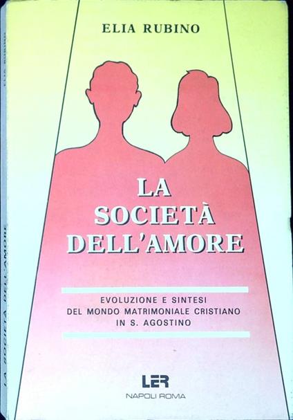 La società dell'amore : evoluzione e sintesi del mondo matrimoniale cristiano in S. Agostino - Elia Rubino - copertina