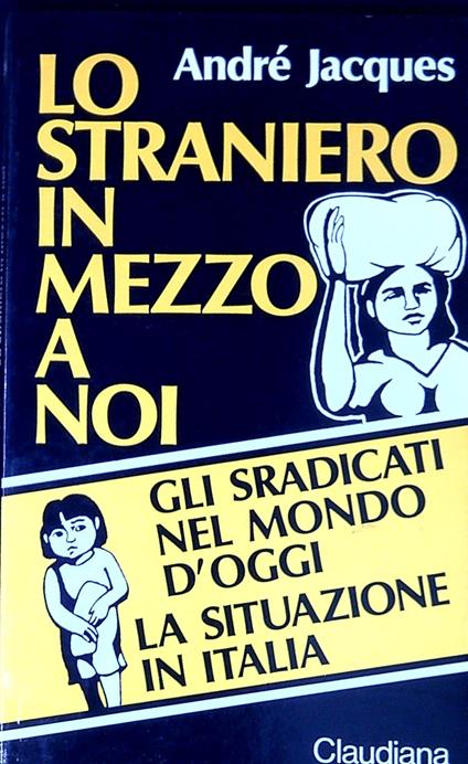 Lo straniero in mezzo a noi : gli sradicati nel mondo d'oggi : la situazione in Italia - André Jacques - copertina