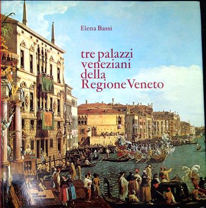 Tre palazzi veneziani della Regione Veneto : Balbi, Flangini-Morosini, Molin - Elena Bassi - copertina