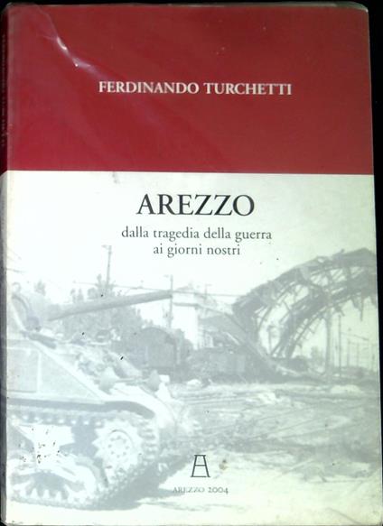 Arezzo : dalla tragedia della guerra ai giorni nostri - Ferdinando Turchetti - copertina