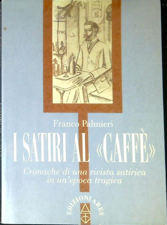 I satiri al CaffÃ¨ : cronache di una rivista satirica in un'epoca tragica - Franco Palmieri - copertina