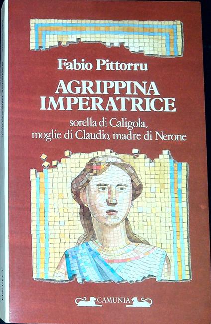Agrippina imperatrice : sorella di Caligola, moglie di Claudio, madre di Nerone - Fabio Pittorru - copertina