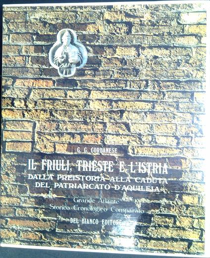 Il Friuli, Trieste e l'Istria : grande atlante storico-cronologico comparato vol.1: Dalla preistoria alla caduta del patriarcato d'Aquileia - copertina
