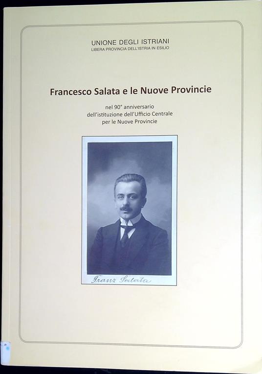 Francesco Salata e le Nuove Provincie : nel 90Â° anniversario dell'istituzione dell'Ufficio Centrale per le Nuove Provincie : atti del Convegno Nazionale e catalogo della mostra documentaria - copertina
