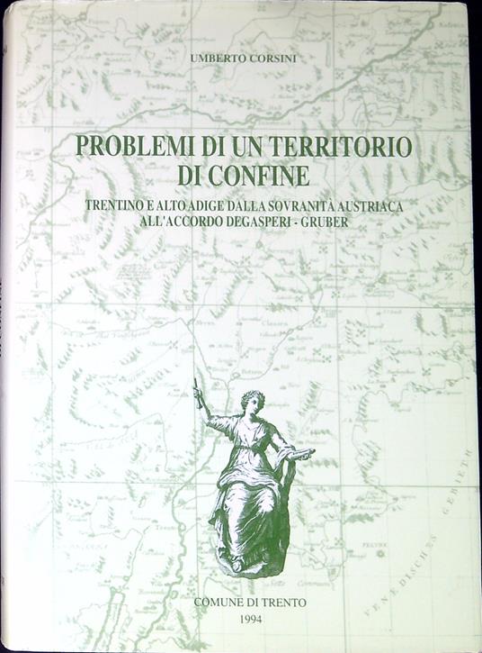 Problemi di un territorio di confine : Trentino e Alto Adige dalla sovranitÃ  austriaca all'accordo Degasperi-Gruber - Umberto Corsini - copertina