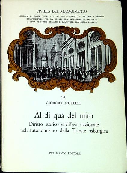 Al di qua del mito : diritto storico e difesa nazionale nell'autonomismo della Trieste asburgica - Giorgio Negrelli - copertina