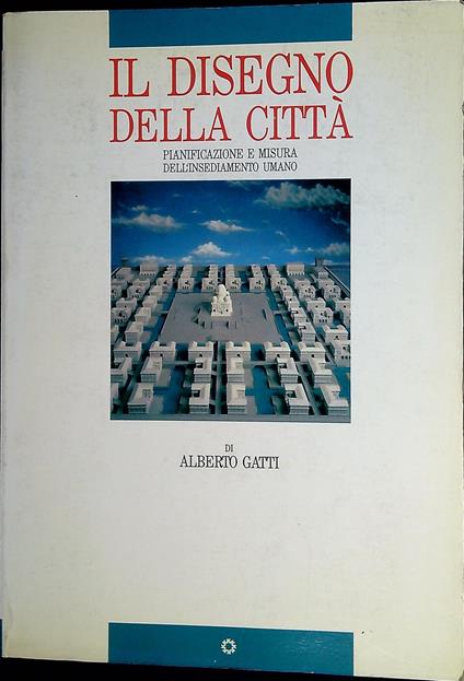 Il disegno della città : pianificazione e misura dell'insediamento umano - Alberto Gatti - copertina