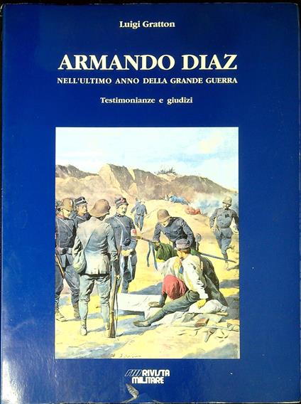 Armando Diaz nell'ultimo anno della grande guerra : testimonianze e giudizi - Luigi Gratton - copertina