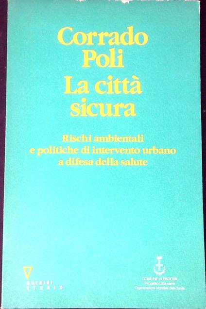 La città sicura : rischi ambientali e politiche di intervento urbano a d ifesa della salute - Corrado Poli - copertina