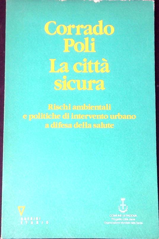 La città sicura : rischi ambientali e politiche di intervento urbano a d ifesa della salute - Corrado Poli - copertina