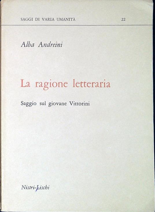 La ragione letteraria : saggio sul giovane Vittorini - Alba Andreini - copertina