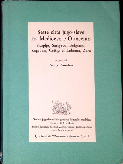 Sette città jugo-slave tra Medioevo e Ottocento : Skoplje, Sarajevo, Belgrado, Zagabria, Cettigne, Lubiana, Zara - Sergio Anselmi - copertina