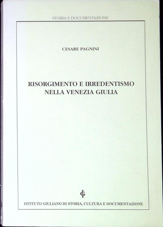 Risorgimento e irredentismo nella Venezia Giulia - Cesare Pagnini - copertina
