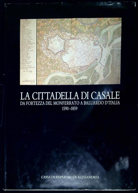 La cittadella di Casale : da fortezza del Monferrato a baluardo d'Italia : 1590-1859 - Anna Marotta - copertina