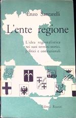 L' ente regione : l'idea regionalistica nei suoi termini storici, politici e costituzionali